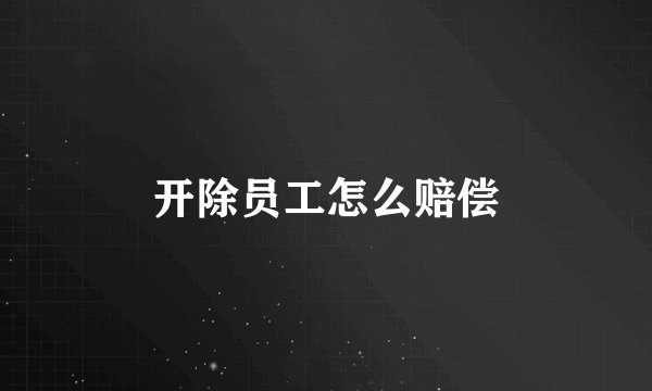 开除员工怎么赔偿