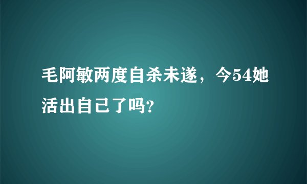 毛阿敏两度自杀未遂，今54她活出自己了吗？