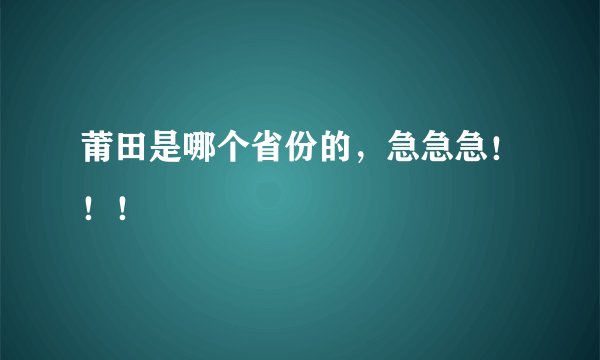 莆田是哪个省份的，急急急！！！