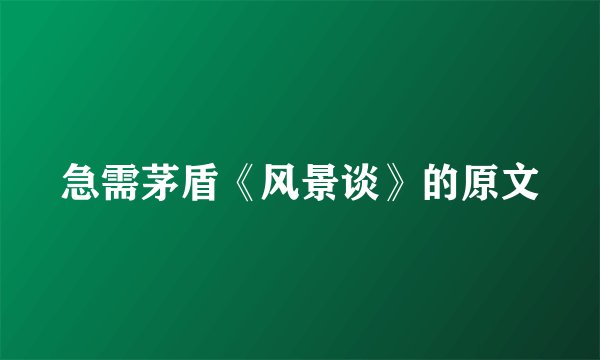急需茅盾《风景谈》的原文