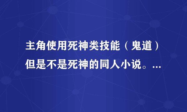 主角使用死神类技能（鬼道）但是不是死神的同人小说。有知道的告诉我名字是什么