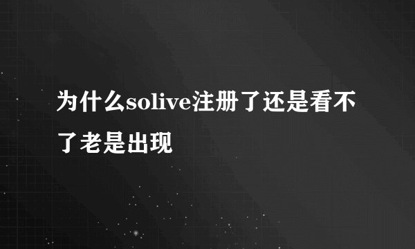 为什么solive注册了还是看不了老是出现