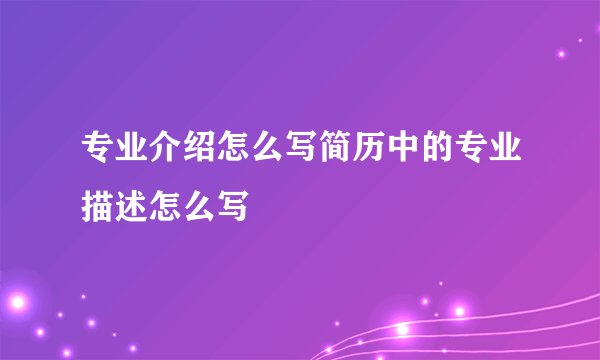 专业介绍怎么写简历中的专业描述怎么写