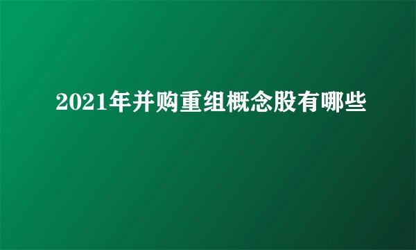 2021年并购重组概念股有哪些