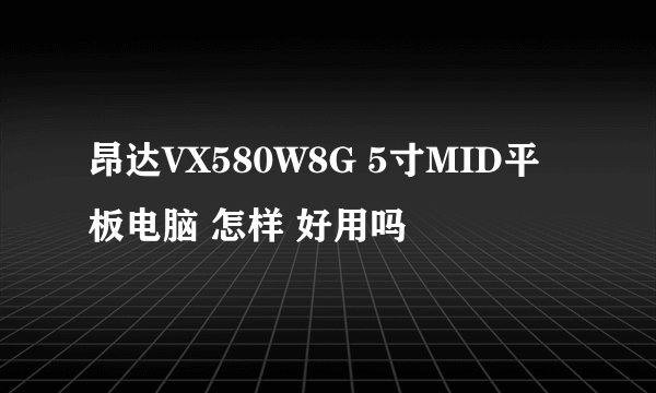 昂达VX580W8G 5寸MID平板电脑 怎样 好用吗