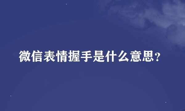 微信表情握手是什么意思？
