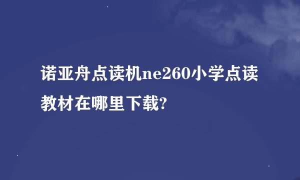 诺亚舟点读机ne260小学点读教材在哪里下载?