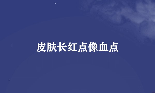 皮肤长红点像血点