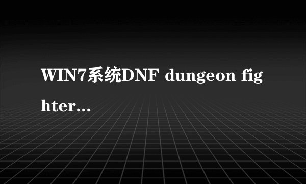 WIN7系统DNF dungeon fighter 已停止工作
