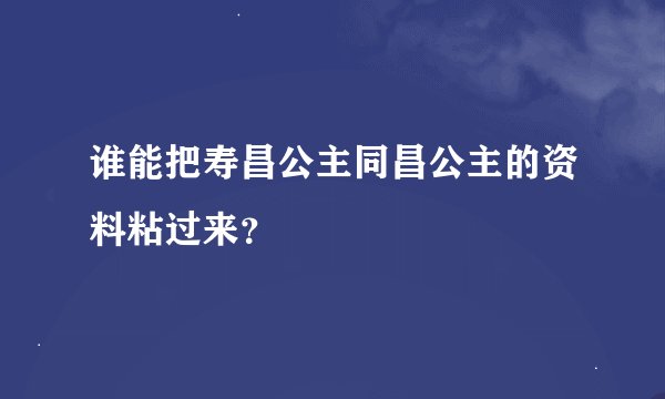 谁能把寿昌公主同昌公主的资料粘过来？