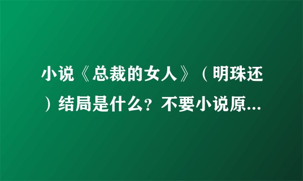 小说《总裁的女人》（明珠还）结局是什么？不要小说原文。。。