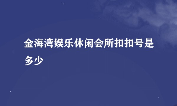 金海湾娱乐休闲会所扣扣号是多少