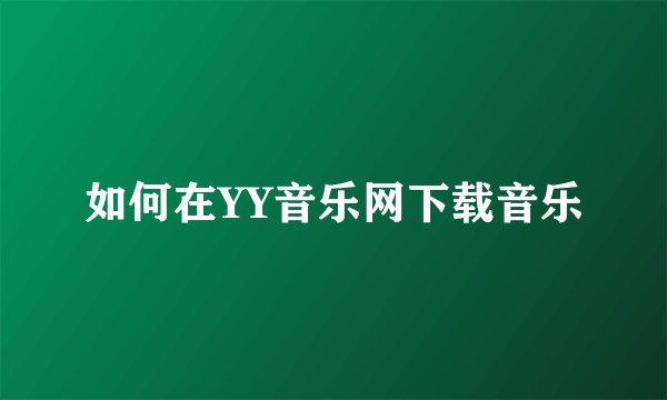 如何在YY音乐网下载音乐