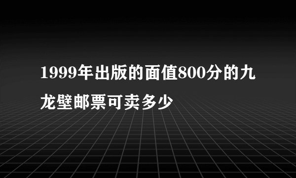 1999年出版的面值800分的九龙壁邮票可卖多少