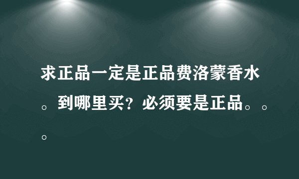 求正品一定是正品费洛蒙香水。到哪里买?必须要是正品。。。