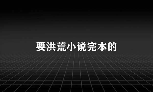 要洪荒小说完本的