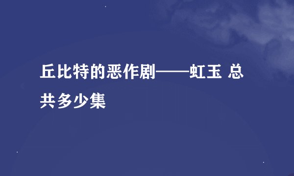 丘比特的恶作剧——虹玉 总共多少集