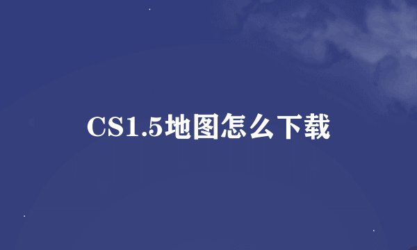 CS1.5地图怎么下载