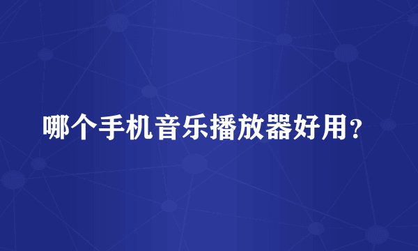 哪个手机音乐播放器好用？