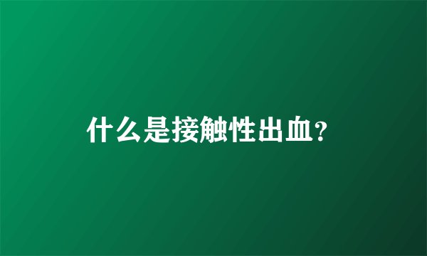 什么是接触性出血？