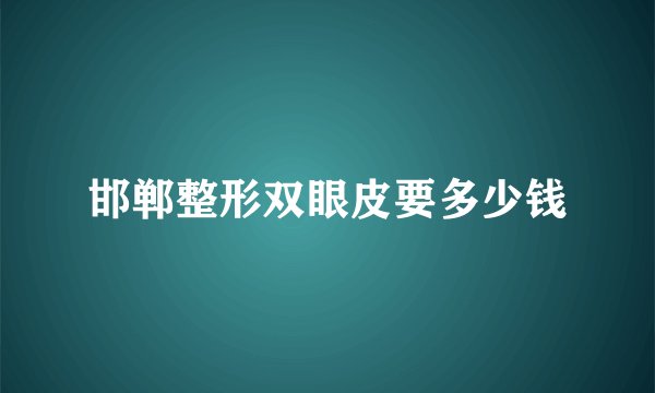 邯郸整形双眼皮要多少钱