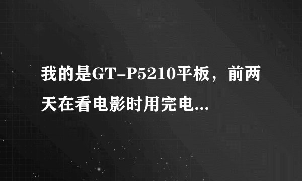 我的是GT-P5210平板，前两天在看电影时用完电源自动关机后，一直无法充电、 啊？？？？急