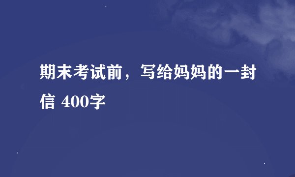 期末考试前，写给妈妈的一封信 400字