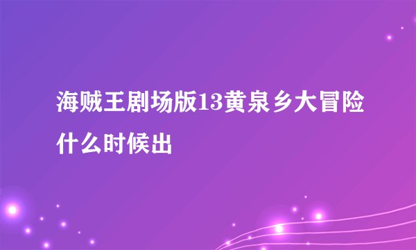 海贼王剧场版13黄泉乡大冒险什么时候出