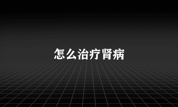 怎么治疗肾病