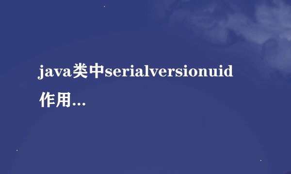 java类中serialversionuid 作用 是什么?举个例子说明.