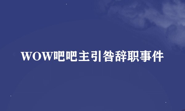 WOW吧吧主引咎辞职事件
