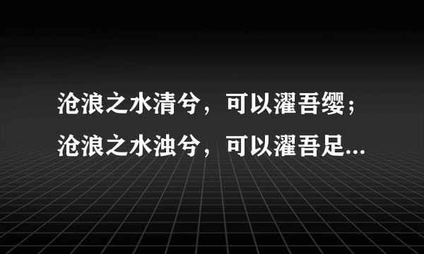 沧浪之水清兮，可以濯吾缨；沧浪之水浊兮，可以濯吾足 这是什么意思啊