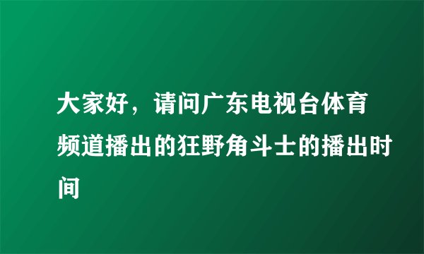 大家好，请问广东电视台体育频道播出的狂野角斗士的播出时间