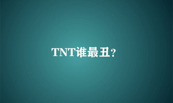 TNT谁最丑？