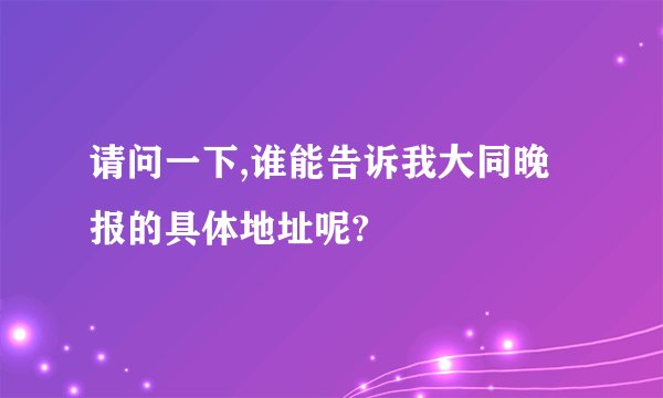 请问一下,谁能告诉我大同晚报的具体地址呢?