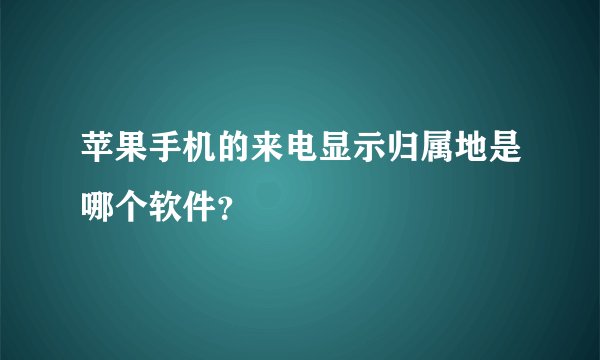 苹果手机的来电显示归属地是哪个软件？