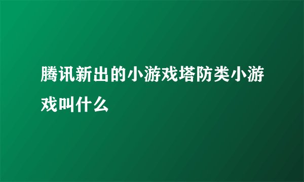 腾讯新出的小游戏塔防类小游戏叫什么
