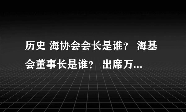 历史 海协会会长是谁？ 海基会董事长是谁？ 出席万隆会议的中国代表团团长是谁？
