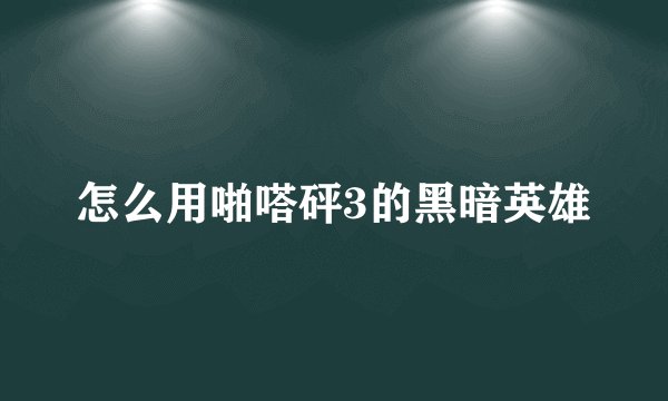 怎么用啪嗒砰3的黑暗英雄