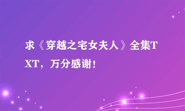 求《穿越之宅女夫人》全集TXT，万分感谢！