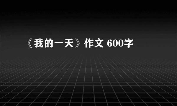 《我的一天》作文 600字