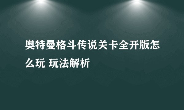 奥特曼格斗传说关卡全开版怎么玩 玩法解析