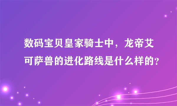 数码宝贝皇家骑士中，龙帝艾可萨兽的进化路线是什么样的？