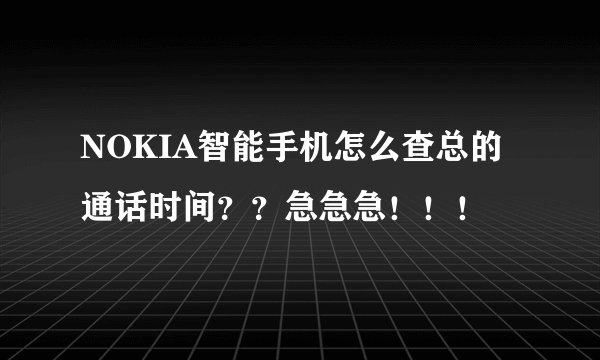 NOKIA智能手机怎么查总的通话时间？？急急急！！！