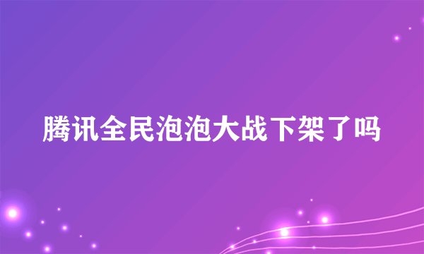 腾讯全民泡泡大战下架了吗
