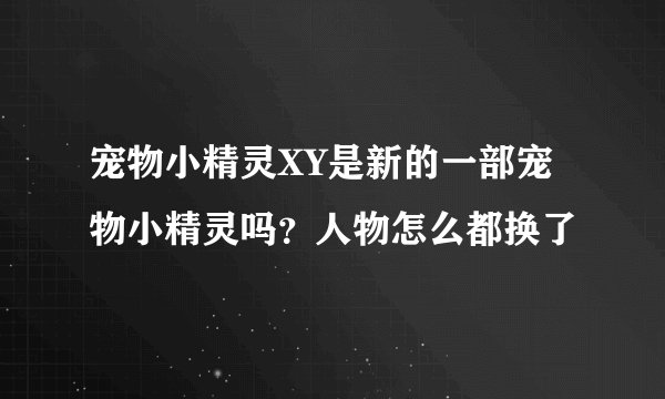 宠物小精灵XY是新的一部宠物小精灵吗？人物怎么都换了