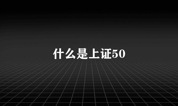 什么是上证50