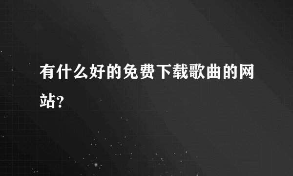 有什么好的免费下载歌曲的网站？