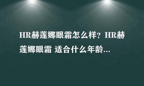HR赫莲娜眼霜怎么样?HR赫莲娜眼霜 适合什么年龄段?谢谢了,大神帮忙啊
