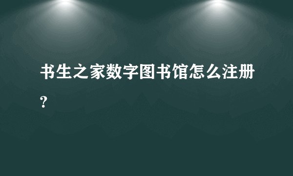书生之家数字图书馆怎么注册？